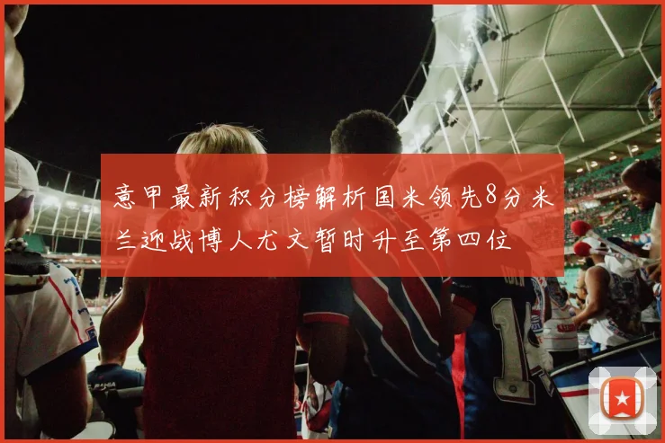 意甲最新积分榜解析国米领先8分米兰迎战博人尤文暂时升至第四位