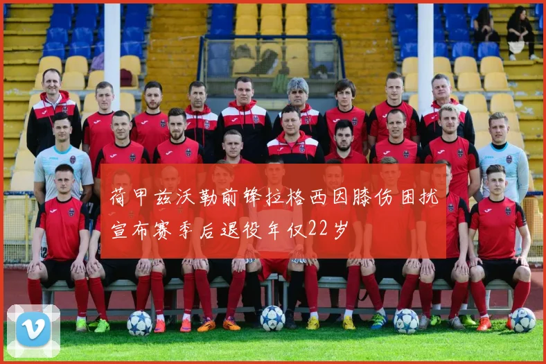 荷甲兹沃勒前锋拉格西因膝伤困扰宣布赛季后退役年仅22岁
