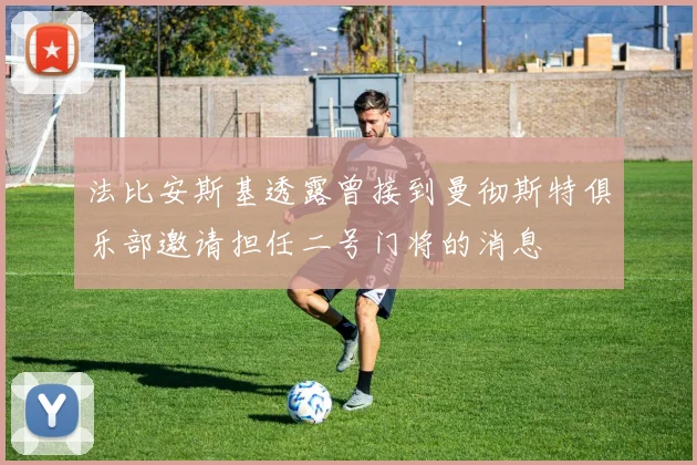 法比安斯基透露曾接到曼彻斯特俱乐部邀请担任二号门将的消息