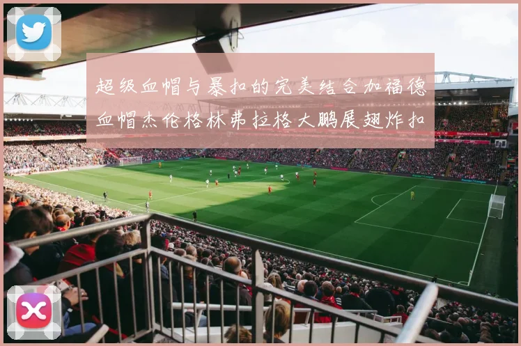 超级血帽与暴扣的完美结合加福德血帽杰伦格林弗拉格大鹏展翅炸扣精彩瞬间