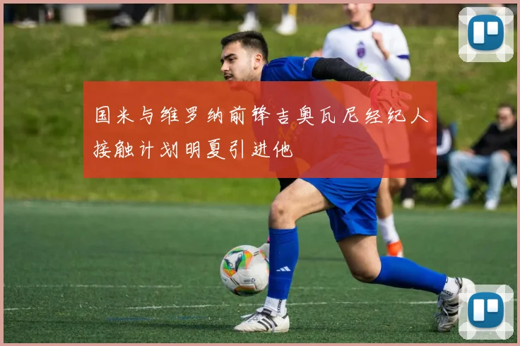 国米与维罗纳前锋吉奥瓦尼经纪人接触计划明夏引进他