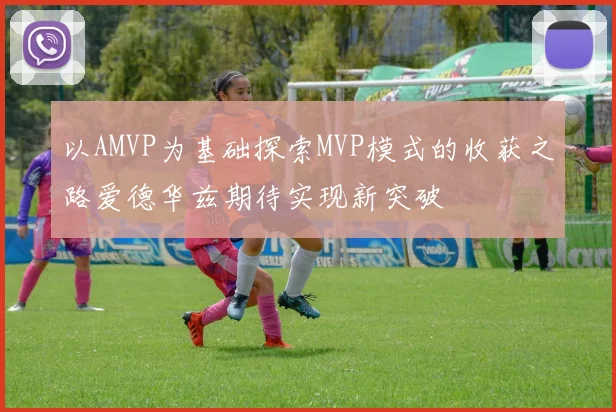 以AMVP为基础探索MVP模式的收获之路爱德华兹期待实现新突破