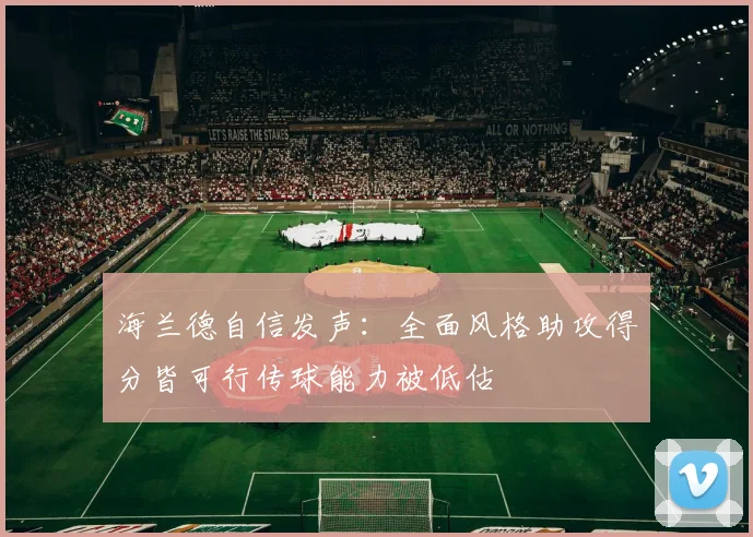 海兰德自信发声：全面风格助攻得分皆可行传球能力被低估