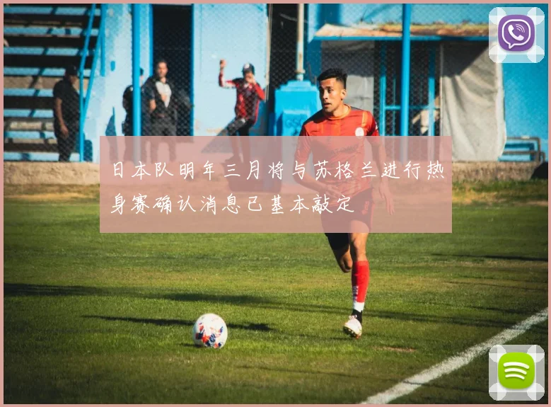 日本队明年三月将与苏格兰进行热身赛确认消息已基本敲定
