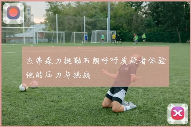 杰弗森力挺勒布朗呼吁质疑者体验他的压力与挑战