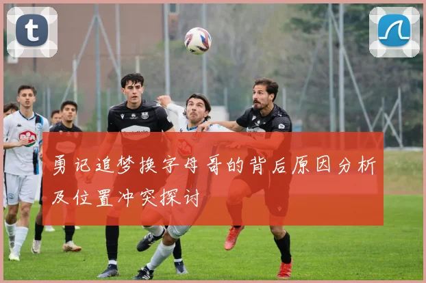 勇记追梦换字母哥的背后原因分析及位置冲突探讨