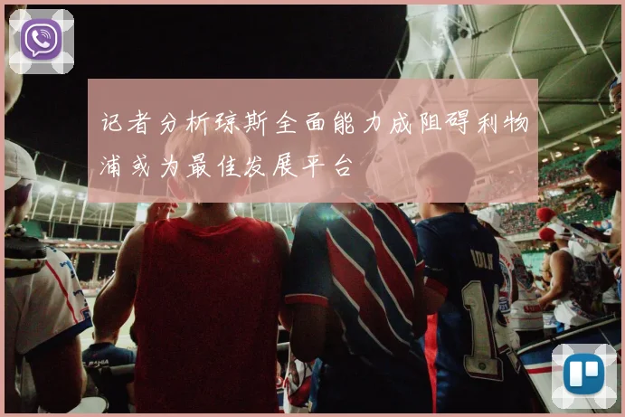 记者分析琼斯全面能力成阻碍利物浦或为最佳发展平台