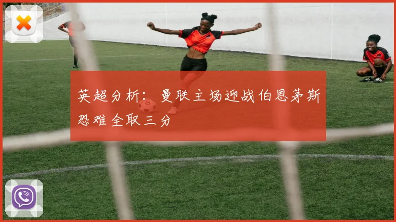 英超分析：曼联主场迎战伯恩茅斯恐难全取三分