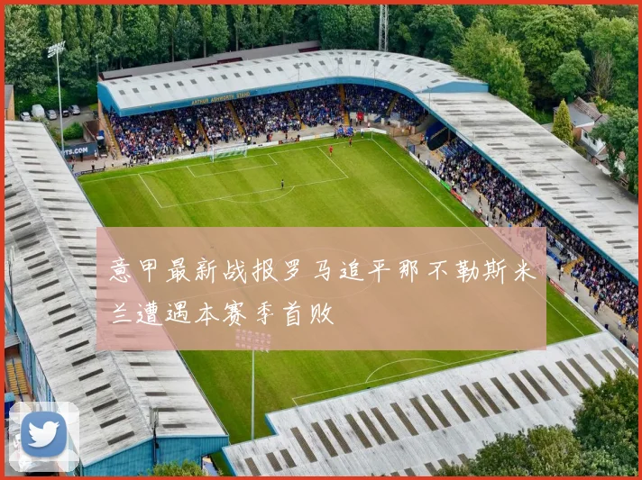 意甲最新战报罗马追平那不勒斯米兰遭遇本赛季首败
